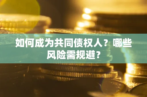 济南如何成为共同债权人？哪些风险需规避？