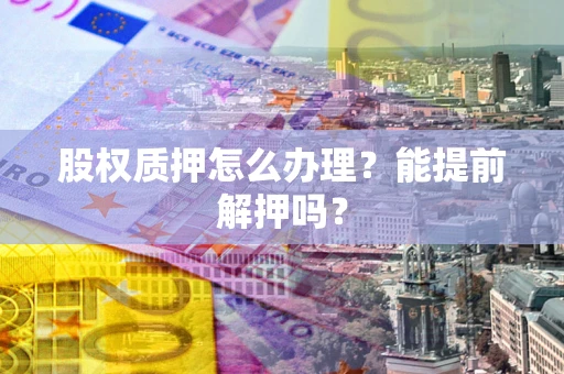 济南股权质押怎么办理？能提前解押吗？
