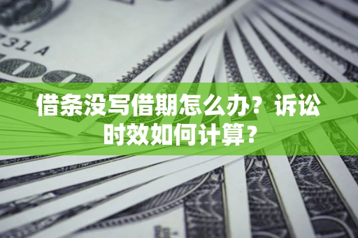 济南借条没写借期怎么办？诉讼时效如何计算？