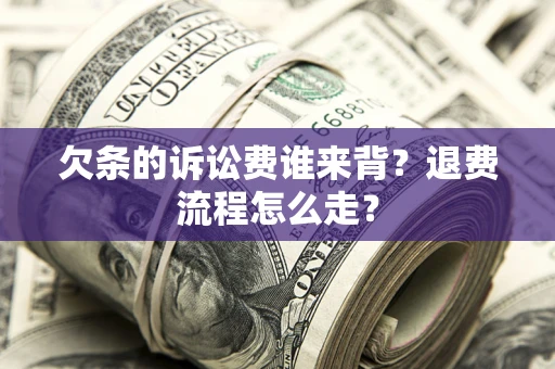 济南欠条的诉讼费谁来背？退费流程怎么走？