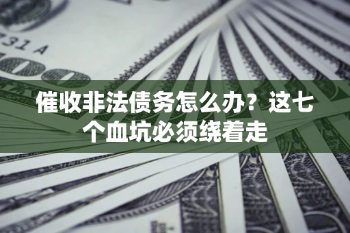 济南催收非法债务怎么办？这七个血坑必须绕着走