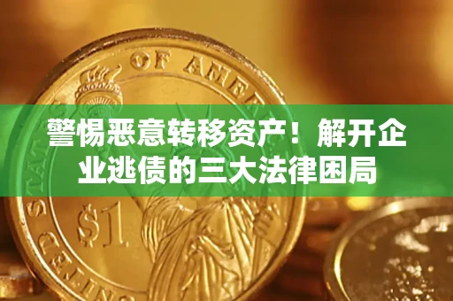 济南警惕恶意转移资产！解开企业逃债的三大法律困局