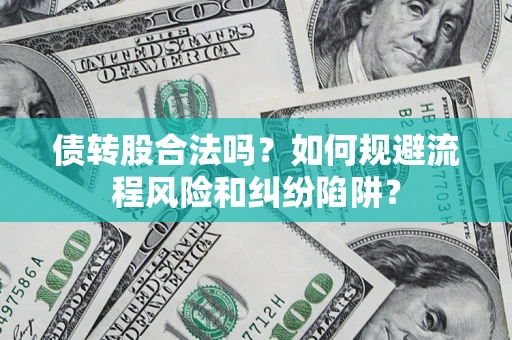 济南债转股合法吗？如何规避流程风险和纠纷陷阱？