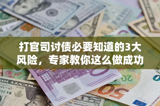 济南打官司讨债必要知道的3大风险，专家教你这么做成功率飙升