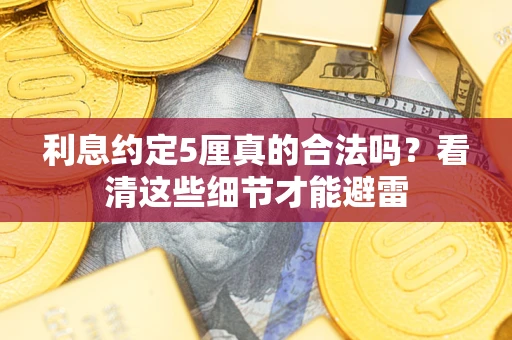 济南利息约定5厘真的合法吗？看清这些细节才能避雷