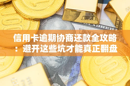 济南信用卡逾期协商还款全攻略：避开这些坑才能真正翻盘